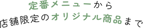 定番メニューから店舗限定オリジナル商品まで